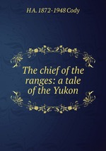 The chief of the ranges: a tale of the Yukon