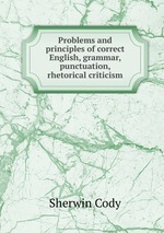 Problems and principles of correct English, grammar, punctuation, rhetorical criticism