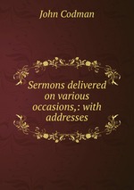 Sermons delivered on various occasions,: with addresses