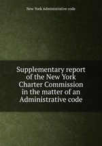 Supplementary report of the New York Charter Commission in the matter of an Administrative code