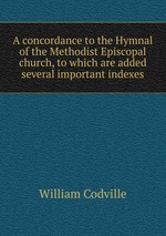 A concordance to the Hymnal of the Methodist Episcopal church, to which are added several important indexes