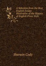 A Selection from the Best English Essays Illustrative of the History of English Prose Style