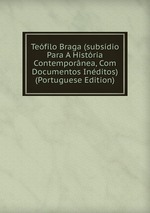 Tefilo Braga (subsdio Para A Histria Contempornea, Com Documentos Inditos) (Portuguese Edition)