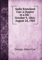 Sadie Knowland Coe: a chapter in a life : October 9, 1864-August 24, 1905