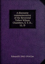 A discourse commemorative of the Reverend Talbot Wilson Chambers, S. T. D., LL. D