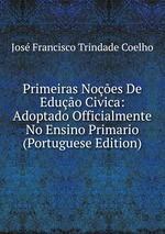 Primeiras Noes De Eduo Civica: Adoptado Officialmente No Ensino Primario (Portuguese Edition)