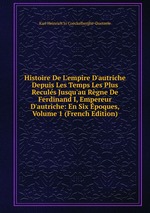 Histoire De L`empire D`autriche Depuis Les Temps Les Plus Reculs Jusqu`au Rgne De Ferdinand I, Empereur D`autriche: En Six poques, Volume 1 (French Edition)