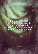 Trait de la libert individuelle,  l`usage de toutes les classes de citoyens. Par A.S.G. Coffinires Volume 1 (French Edition)