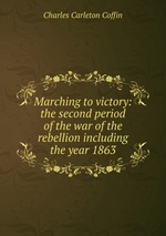 Marching to victory: the second period of the war of the rebellion including the year 1863