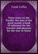 Forty years on the Pacific: the lure of the great ocean, a book of reference for the traveler and pleasure for the stay-at-home