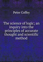 The science of logic; an inquiry into the principles of accurate thought and scientific method