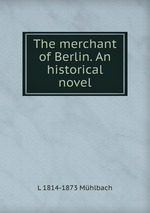 The merchant of Berlin. An historical novel