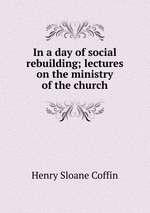 In a day of social rebuilding; lectures on the ministry of the church