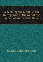 Redeeming the republic; the third period of the war of the rebellion in the year 1864