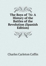 The Boys of `76: A History of the Battles of the Revolution (Spanish Edition)