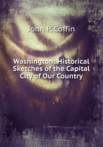 Washington: Historical Sketches of the Capital City of Our Country
