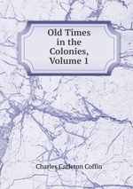 Old Times in the Colonies, Volume 1