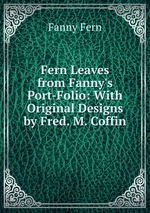 Fern Leaves from Fanny`s Port-Folio: With Original Designs by Fred. M. Coffin