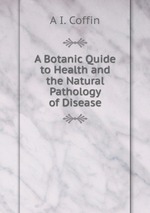 A Botanic Quide to Health and the Natural Pathology of Disease
