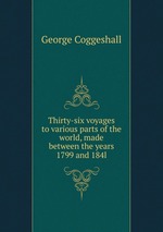 Thirty-six voyages to various parts of the world, made between the years 1799 and 184l