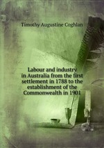 Labour and industry in Australia from the first settlement in 1788 to the establishment of the Commonwealth in 1901