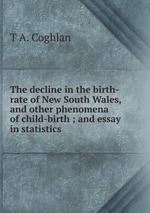 The decline in the birth-rate of New South Wales, and other phenomena of child-birth ; and essay in statistics
