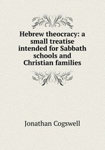 Hebrew theocracy: a small treatise intended for Sabbath schools and Christian families