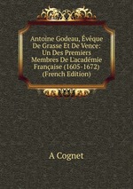 Antoine Godeau, vque De Grasse Et De Vence: Un Des Premiers Membres De L`acadmie Franaise (1605-1672) (French Edition)