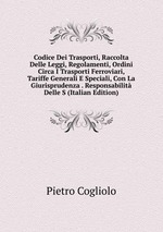 Codice Dei Trasporti, Raccolta Delle Leggi, Regolamenti, Ordini Circa I Trasporti Ferroviari, Tariffe Generali E Speciali, Con La Giurisprudenza . Responsabilit Delle S (Italian Edition)
