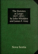 The Statutes at Large: 1827-1835 / by John Whidden and James F. Gray