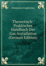 Theoretisch-Praktisches Handbuch Der Gas-Installation (German Edition)