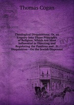 Theological Disquisitions; Or, an Enquiry Into Those Principles of Religion, Which Are Most Influential in Directing and Regulating the Passions and . Ii. Disquisition - On the Jewish Dispensat