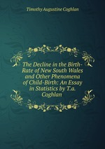 The Decline in the Birth-Rate of New South Wales and Other Phenomena of Child-Birth: An Essay in Statistics by T.a. Coghlan