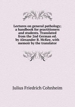 Lectures on general pathology; a handbook for practitioners and students. Translated from the 2nd German ed. by Alexander B. McKee, with memoir by the translator