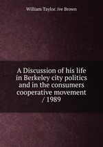 A Discussion of his life in Berkeley city politics and in the consumers cooperative movement / 1989