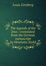 The legends of the Jews / translated from the German manuscript by Henrietta Szold