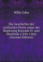 Die Geschichte der sizilischen Flotte unter der Regierung Konrads IV. und Manfreds (1250-1266) (German Edition)