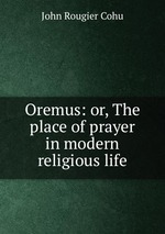 Oremus: or, The place of prayer in modern religious life