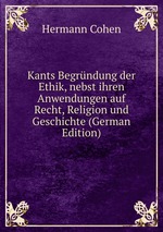 Kants Begrndung der Ethik, nebst ihren Anwendungen auf Recht, Religion und Geschichte (German Edition)