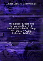 Ausfhrliche Lebens-Und Regierungs-Geschichte Friedrich Wilhelms Iii, Knigs Von Preussen, Volume 1 (German Edition)