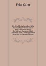Die Schuldenhaftung Des Nicht Rechtsfhigen Vereins Unter Bercksichtigung Seines Rechtlichen Charakters Nach Gemeinem Recht Und Brgerlichem Gesetzbuch . (German Edition)