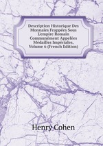Description Historique Des Monnaies Frappes Sous L`empire Romain Communment Appeles Mdailles Impriales, Volume 6 (French Edition)