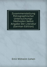 Zusammenstellung Petrographischer Untersuchungs-Methoden Nebst Angabe Der Literatur (German Edition)