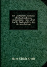 Ein Deutscher Kaufmann Des Sechszehnten Jahrhunderts: Hans Ulrich Krafft`s Denkwrdigkeiten (German Edition)