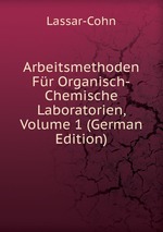 Arbeitsmethoden Fr Organisch-Chemische Laboratorien, Volume 1 (German Edition)