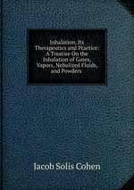 Inhalation, Its Therapeutics and Practice: A Treatise On the Inhalation of Gases, Vapors, Nebulized Fluids, and Powders