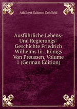 Ausfhrliche Lebens- Und Regierungs-Geschichte Friedrich Wilhelms Iii., Knigs Von Preussen, Volume 1 (German Edition)