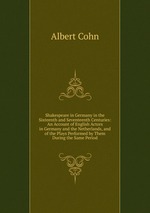 Shakespeare in Germany in the Sixteenth and Seventeenth Centuries: An Account of English Actors in Germany and the Netherlands, and of the Plays Performed by Them During the Same Period
