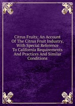 Citrus Fruits; An Account Of The Citrus Fruit Industry, With Special Reference To California Requirements And Practices And Similar Conditions