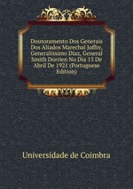 Doutoramento Dos Generais Dos Aliados Marechal Joffre, Generalssimo Diaz, General Smith Dorrien No Dia 15 De Abril De 1921 (Portuguese Edition)